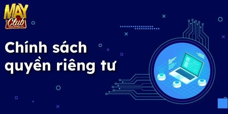 Khía cạnh cốt lõi trong bảo vệ quyền riêng tư tại MAYCLUB